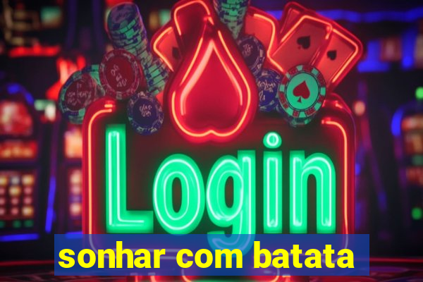 sonhar com batata